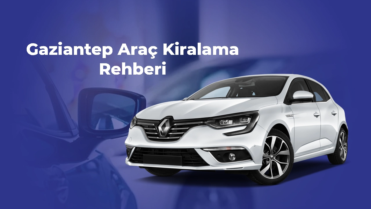Gaziantep Araç Kiralama Rehberi